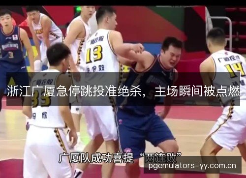 浙江广厦急停跳投准绝杀，主场瞬间被点燃